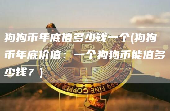 狗狗币年底值多少钱一个 - 狗狗币年底价值:一个狗狗币能值多少钱?