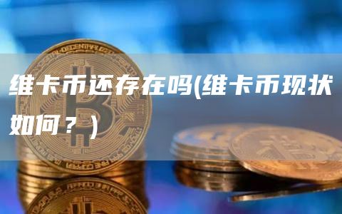 维卡币还存在吗 - 维卡币现状如何?