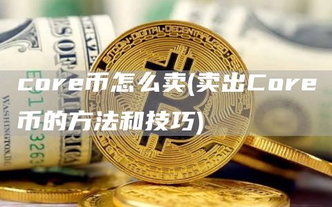 core币怎么卖 - 卖出Core币的方法和技巧