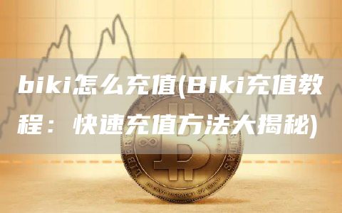 biki怎么充值 - Biki充值教程:快速充值方法大揭秘