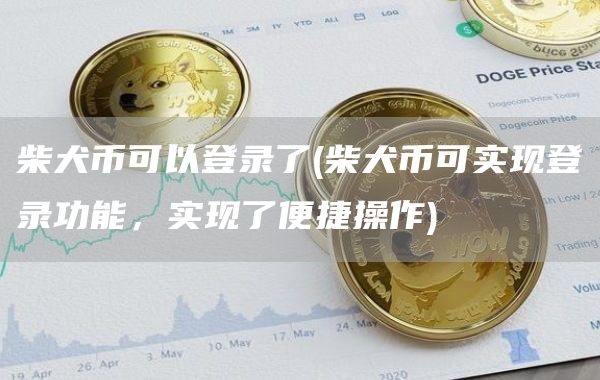 柴犬币可以登录了 - 柴犬币可实现登录功能,实现了便捷操作