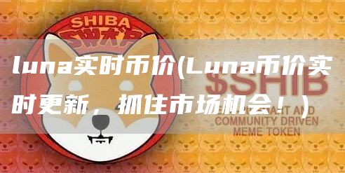 luna实时币价 - Luna币价实时更新，抓住市场机会！