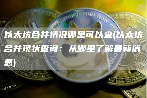 以太坊合并情况哪里可以查 - 以太坊合并现状查询:从哪里了解最新消息