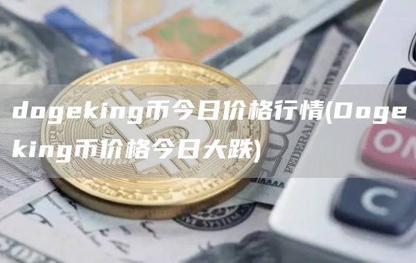 dogeking币今日价格行情 - Dogeking币价格今日大跌
