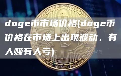 doge币市场价格 - doge币价格在市场上出现波动,有人赚有人亏