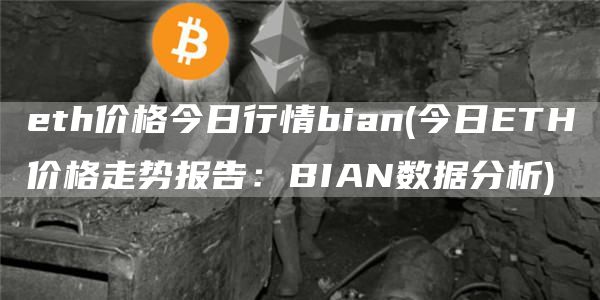 eth价格今日行情bian - 今日ETH价格走势报告:BIAN数据分析