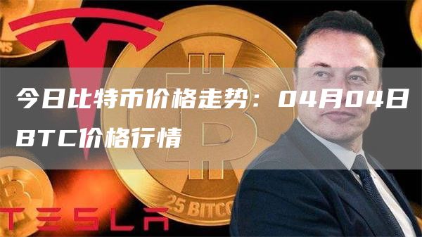 今日比特币价格走势:04月04日BTC价格行情