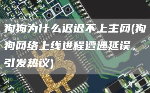 狗狗为什么迟迟不上主网 - 狗狗网络上线进程遭遇延误,引发热议