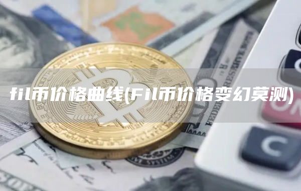 fil币价格曲线 - Fil币价格变幻莫测