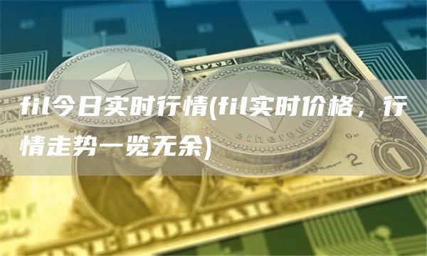 fil今日实时行情 - fil实时价格,行情走势一览无余