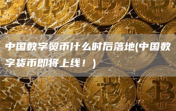 中国数字贸币什么时后落地 - 中国数字货币即将上线！