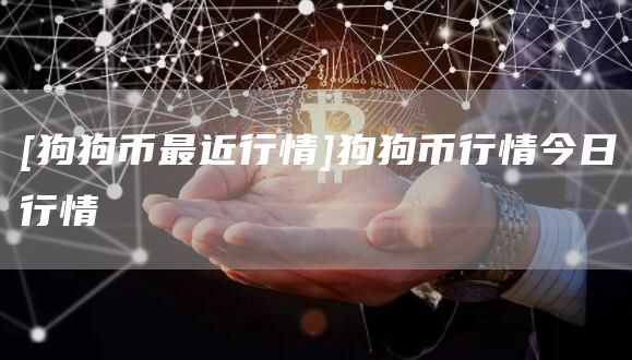 [狗狗币最近行情]狗狗币行情今日行情