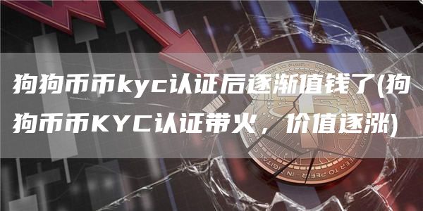 狗狗币币kyc认证后逐渐值钱了 - 狗狗币币KYC认证带火,价值逐涨