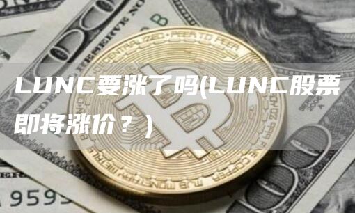 LUNC要涨了吗 - LUNC股票即将涨价?