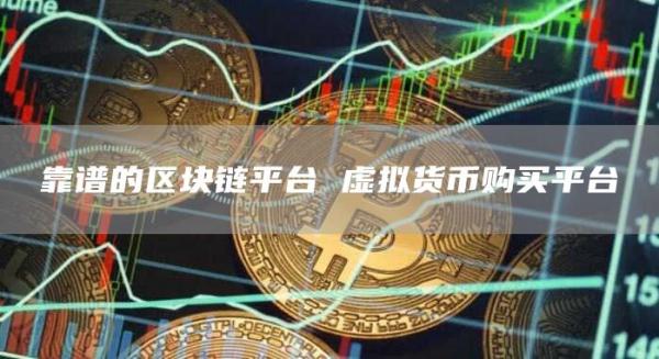 靠谱的区块链平台 虚拟货币购买平台