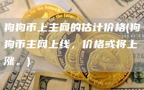 狗狗币上主网的估计价格 - 狗狗币主网上线,价格或将上涨。