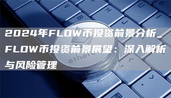 2024年FLOW币投资前景分析_FLOW币投资前景展望:深入解析与风险管理