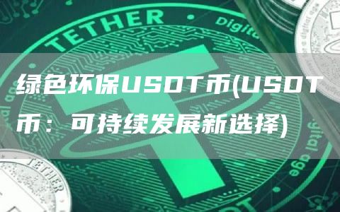 绿色环保USDT币 - USDT币:可持续发展新选择