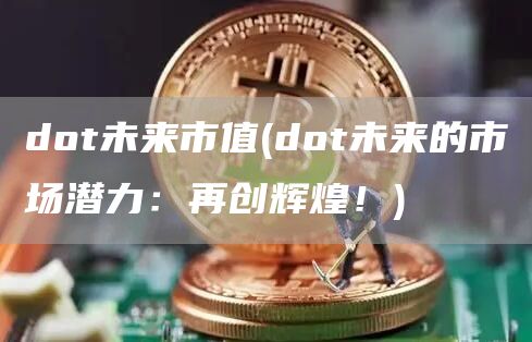 dot未来市值 - dot未来的市场潜力：再创辉煌！