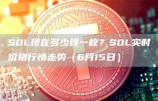 SOL现在多少钱一枚?SOL实时价格行情走势(6月15日)