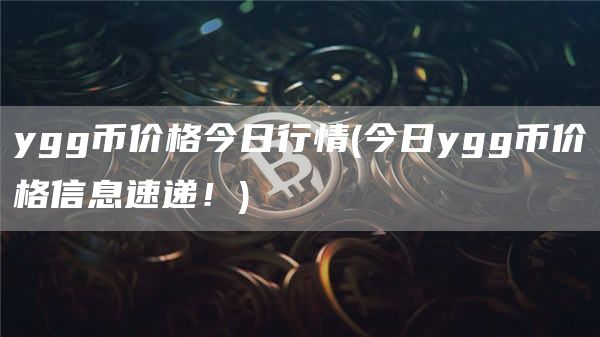 ygg币价格今日行情 - 今日ygg币价格信息速递!