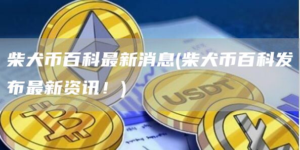柴犬币百科最新消息 - 柴犬币百科发布最新资讯!