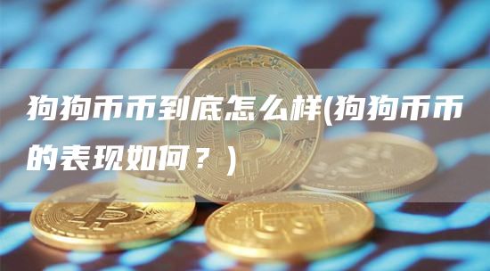 狗狗币币到底怎么样 - 狗狗币币的表现如何?