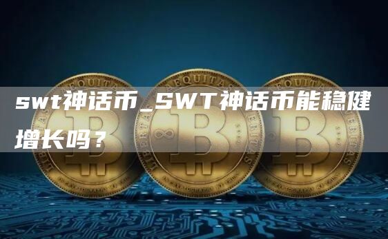 swt神话币_SWT神话币能稳健增长吗?