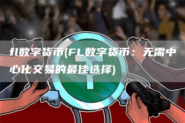 fl数字货币 - FL数字货币:无需中心化交易的最佳选择
