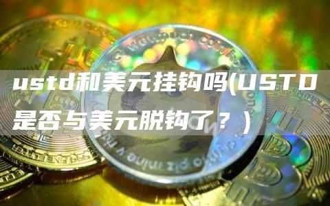 ustd和美元挂钩吗 - USTD是否与美元脱钩了?