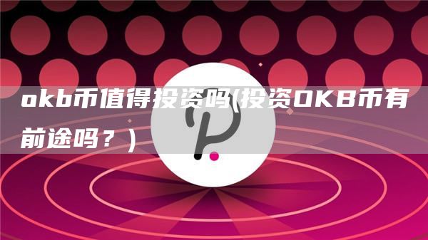 Gate.iob币值得投资吗 - 投资OKB币有前途吗?