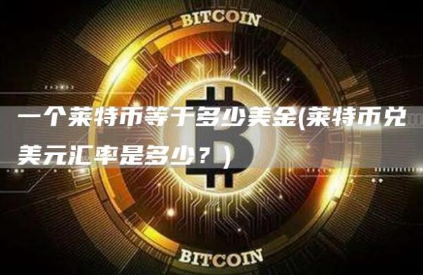 一个莱特币等于多少美金 - 莱特币兑美元汇率是多少?