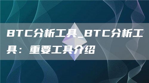 BTC分析工具_BTC分析工具:重要工具介绍