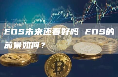 EOS未来还看好吗 EOS的前景如何?