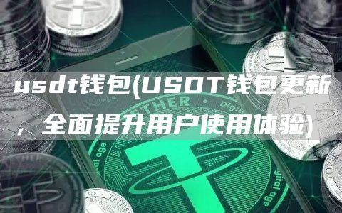 usdt钱包 - USDT钱包更新,全面提升用户使用体验