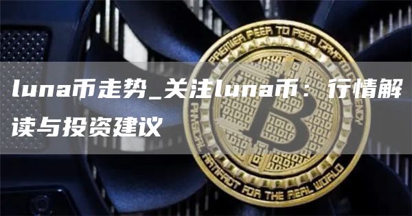 luna币走势_关注luna币:行情解读与投资建议