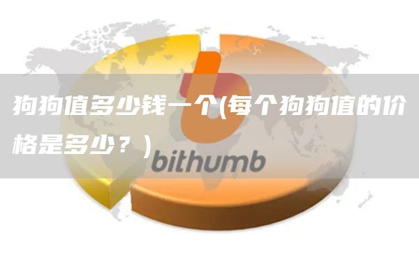 狗狗值多少钱一个 - 每个狗狗值的价格是多少?