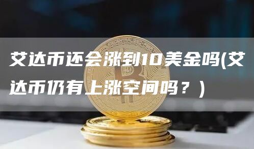 艾达币还会涨到10美金吗 - 艾达币仍有上涨空间吗?