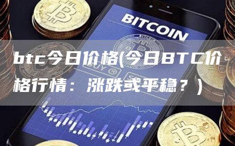btc今日价格 - 今日BTC价格行情：涨跌或平稳？