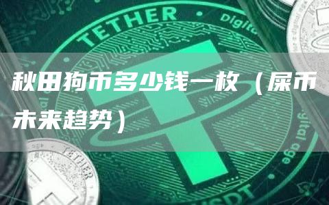 秋田狗币多少钱一枚(屎币未来趋势)