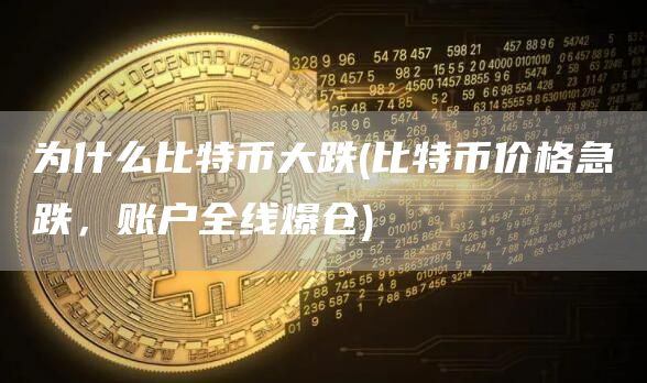 为什么比特币大跌 - 比特币价格急跌,账户全线爆仓