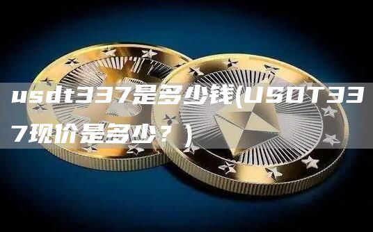 usdt337是多少钱 - USDT337现价是多少?