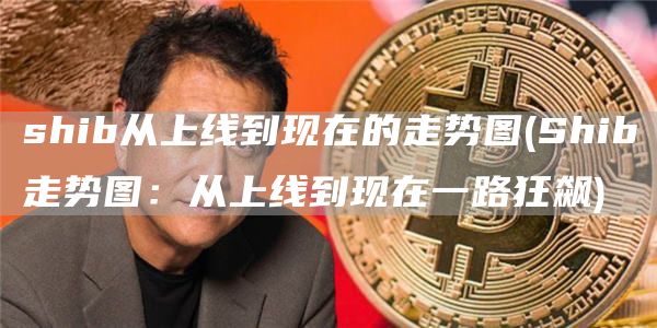 shib从上线到现在的走势图 - Shib走势图:从上线到现在一路狂飙