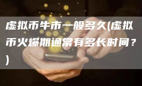 虚拟币牛市一般多久 - 虚拟币火爆期通常有多长时间?