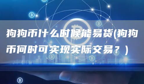 狗狗币什么时候能易货 - 狗狗币何时可实现实际交易？
