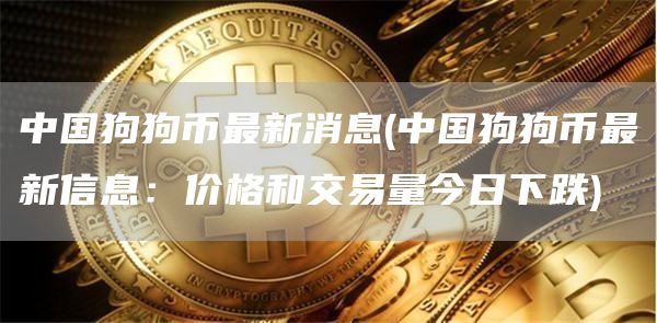 中国狗狗币最新消息 - 中国狗狗币最新信息:价格和交易量今日下跌