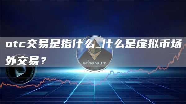otc交易是指什么_什么是虚拟币场外交易?