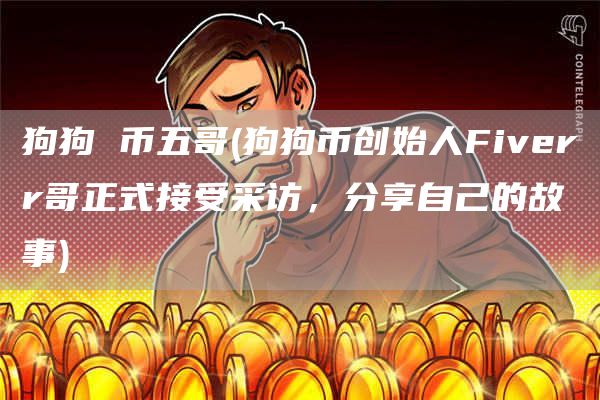 狗狗 币五哥 - 狗狗币创始人Fiverr哥正式接受采访,分享自己的故事
