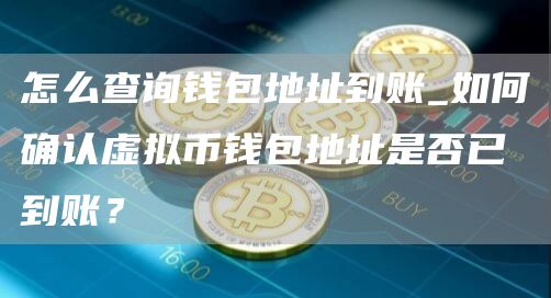 怎么查询钱包地址到账_如何确认虚拟币钱包地址是否已到账?