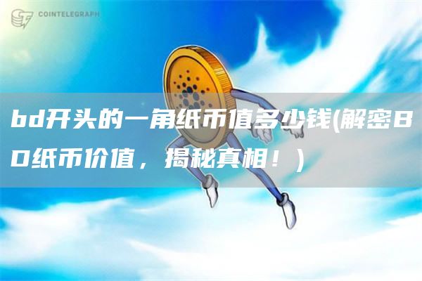 bd开头的一角纸币值多少钱 - 解密BD纸币价值,揭秘真相!